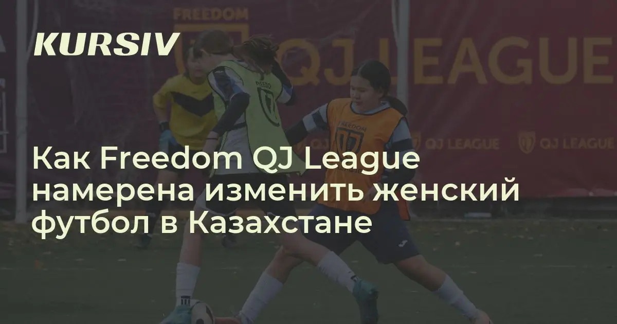 Как Freedom QJ League намерена изменить женский футбол в Казахстане